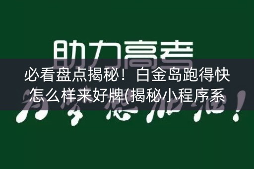 必看盘点揭秘！白金岛跑得快怎么样来好牌(揭秘小程序系统发好牌)