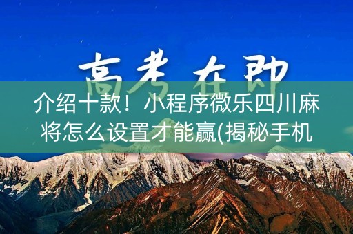 介绍十款！小程序微乐四川麻将怎么设置才能赢(揭秘手机上助赢神器购买)