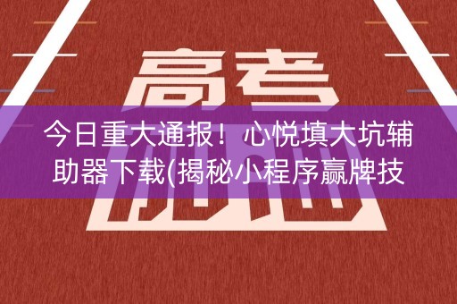 今日重大通报！心悦填大坑辅助器下载(揭秘小程序赢牌技巧)