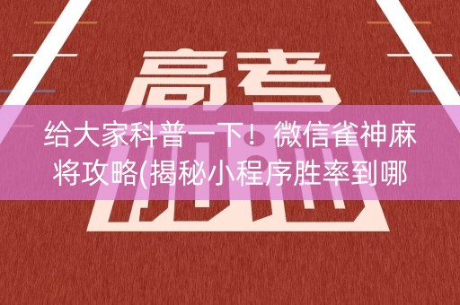 给大家科普一下！微信雀神麻将攻略(揭秘小程序胜率到哪调)
