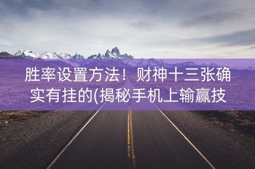 胜率设置方法！财神十三张确实有挂的(揭秘手机上输赢技巧)