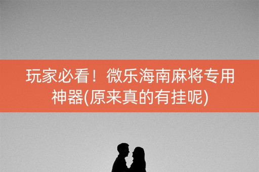 玩家必看！微乐海南麻将专用神器(原来真的有挂呢)