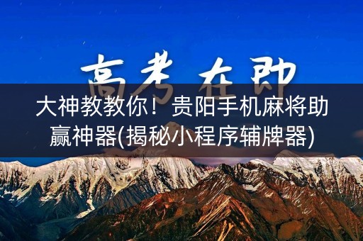 大神教教你！贵阳手机麻将助赢神器(揭秘小程序辅牌器)