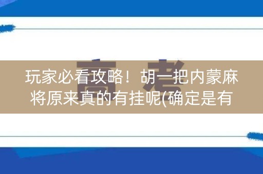 玩家必看攻略！胡一把内蒙麻将原来真的有挂呢(确定是有挂)