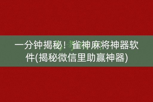 一分钟揭秘！雀神麻将神器软件(揭秘微信里助赢神器)