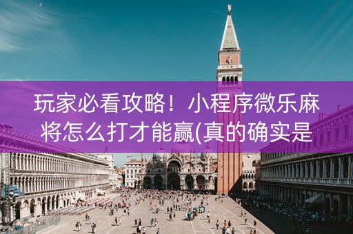 玩家必看攻略！小程序微乐麻将怎么打才能赢(真的确实是有挂)