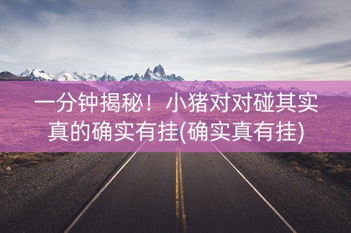 一分钟揭秘！小猪对对碰其实真的确实有挂(确实真有挂)