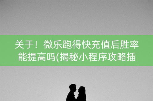 关于！微乐跑得快充值后胜率能提高吗(揭秘小程序攻略插件)