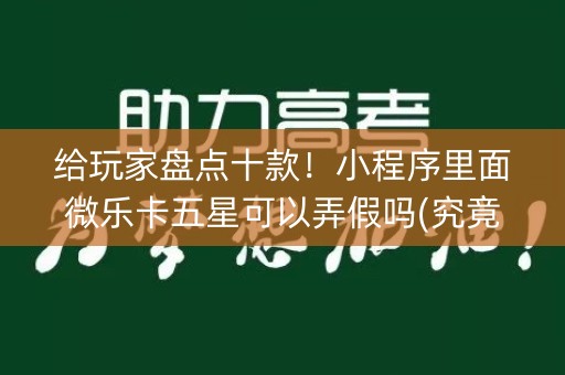 给玩家盘点十款！小程序里面微乐卡五星可以弄假吗(究竟到底有挂吗)