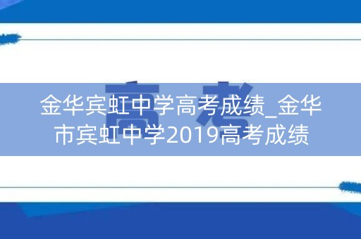 金华宾虹中学高考成绩_金华市宾虹中学2019高考成绩