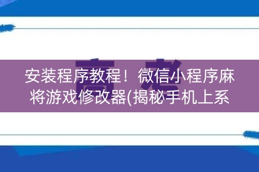 安装程序教程！微信小程序麻将游戏修改器(揭秘手机上系统发好牌)