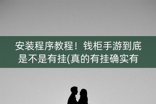 安装程序教程！钱柜手游到底是不是有挂(真的有挂确实有挂)