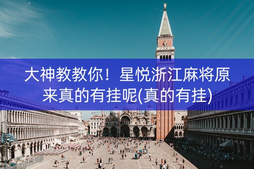 大神教教你！星悦浙江麻将原来真的有挂呢(真的有挂)