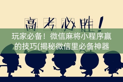 玩家必备！微信麻将小程序赢的技巧(揭秘微信里必备神器)