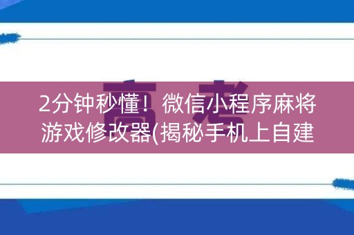 2分钟秒懂！微信小程序麻将游戏修改器(揭秘手机上自建房怎么赢)