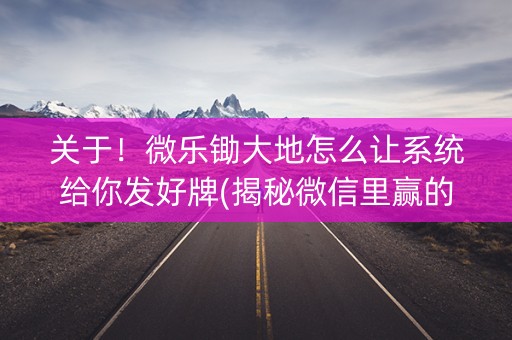 关于！微乐锄大地怎么让系统给你发好牌(揭秘微信里赢的秘诀)