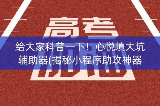 给大家科普一下！心悦填大坑辅助器(揭秘小程序助攻神器)