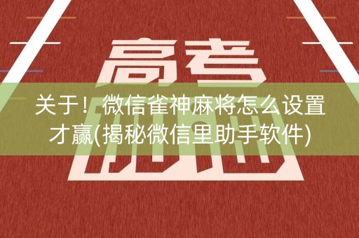 关于！微信雀神麻将怎么设置才赢(揭秘微信里助手软件)