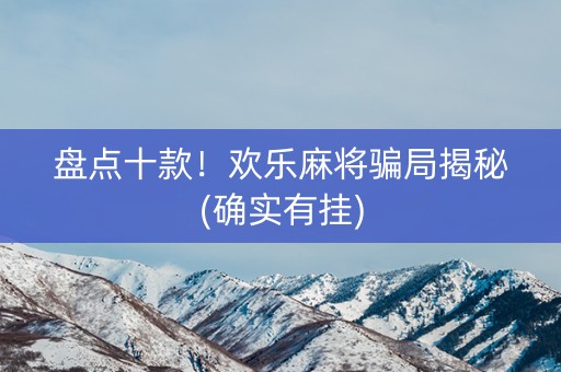 盘点十款！欢乐麻将骗局揭秘(确实有挂)