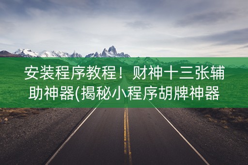 安装程序教程！财神十三张辅助神器(揭秘小程序胡牌神器)