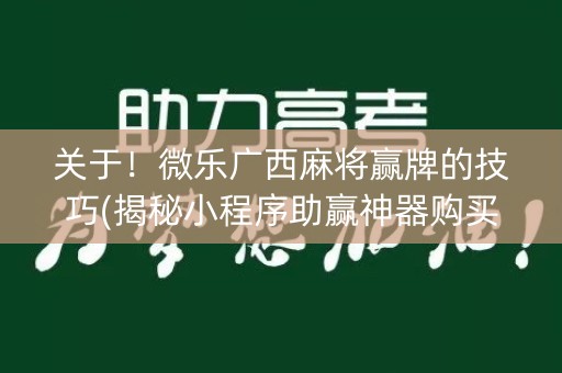 关于！微乐广西麻将赢牌的技巧(揭秘小程序助赢神器购买)