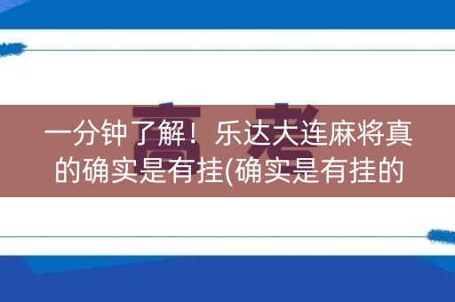 一分钟了解！乐达大连麻将真的确实是有挂(确实是有挂的)