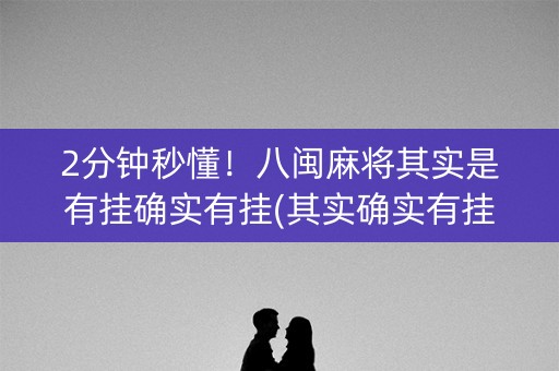 2分钟秒懂！八闽麻将其实是有挂确实有挂(其实确实有挂)