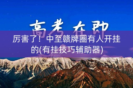 厉害了！中至赣牌圈有人开挂的(有挂技巧辅助器)