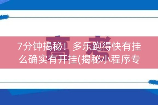 7分钟揭秘！多乐跑得快有挂么确实有开挂(揭秘小程序专用神器下载)