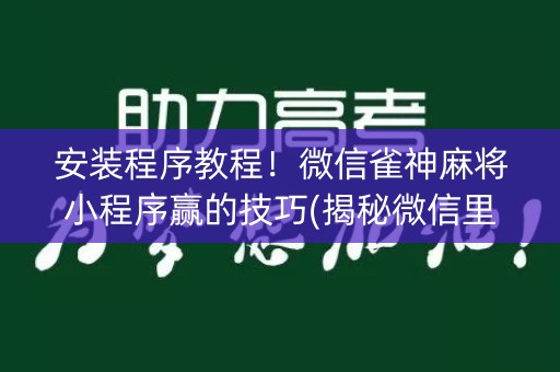 安装程序教程！微信雀神麻将小程序赢的技巧(揭秘微信里规律攻略)