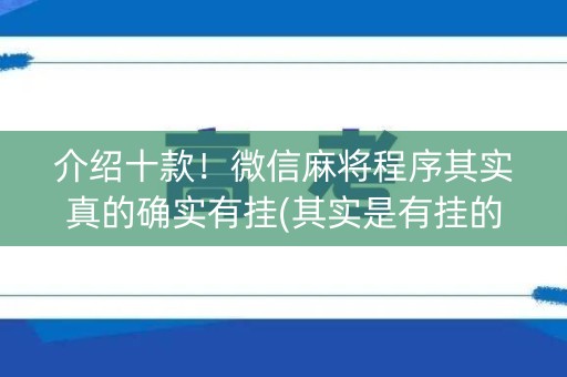 介绍十款！微信麻将程序其实真的确实有挂(其实是有挂的)