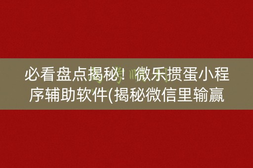 必看盘点揭秘！微乐掼蛋小程序辅助软件(揭秘微信里输赢技巧)