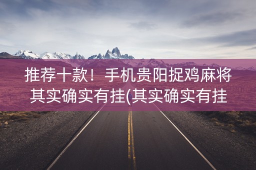 推荐十款！手机贵阳捉鸡麻将其实确实有挂(其实确实有挂)