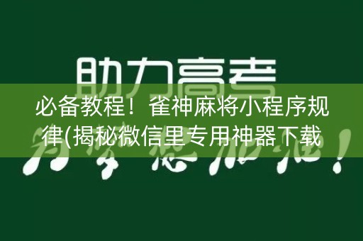 必备教程！雀神麻将小程序规律(揭秘微信里专用神器下载)