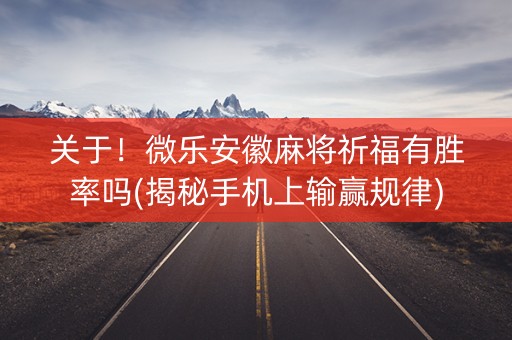 关于！微乐安徽麻将祈福有胜率吗(揭秘手机上输赢规律)