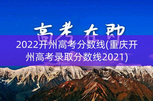 2022开州高考分数线(重庆开州高考录取分数线2021)