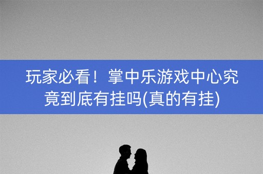 玩家必看！掌中乐游戏中心究竟到底有挂吗(真的有挂)