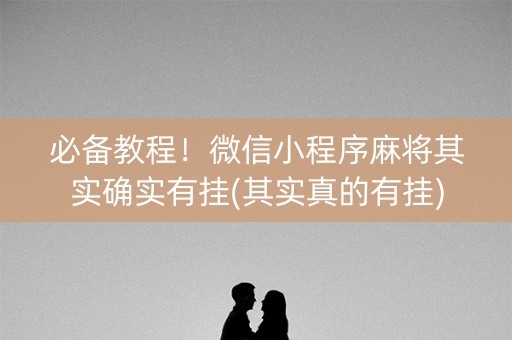 必备教程！微信小程序麻将其实确实有挂(其实真的有挂)