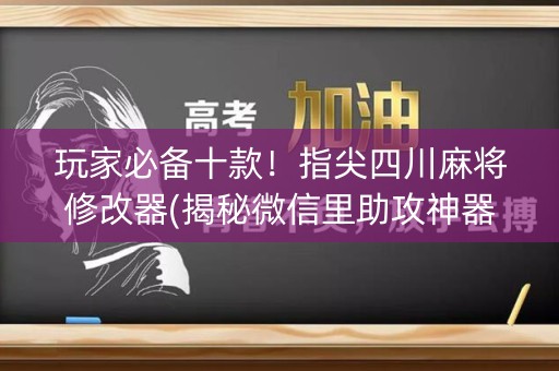 玩家必备十款！指尖四川麻将修改器(揭秘微信里助攻神器)
