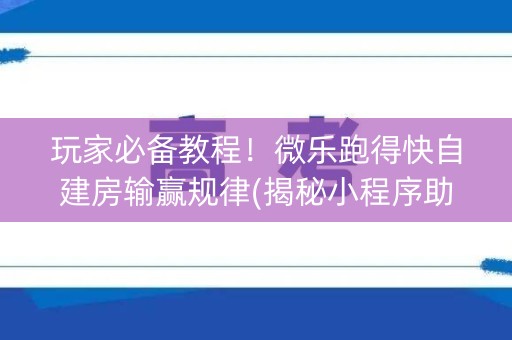 玩家必备教程！微乐跑得快自建房输赢规律(揭秘小程序助手软件)