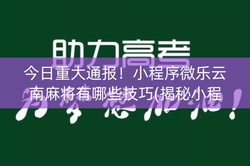 今日重大通报！小程序微乐云南麻将有哪些技巧(揭秘小程序输赢规律)