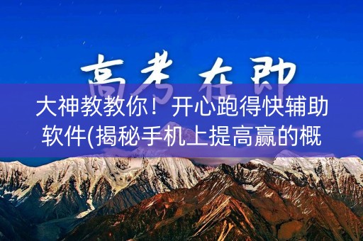 大神教教你！开心跑得快辅助软件(揭秘手机上提高赢的概率)