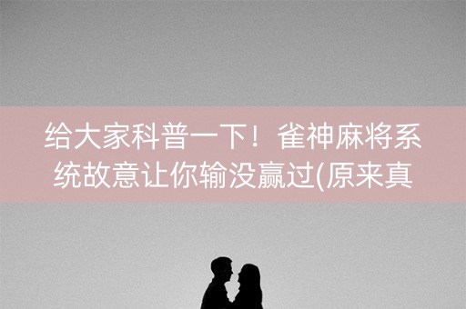 给大家科普一下！雀神麻将系统故意让你输没赢过(原来真的有挂呢)