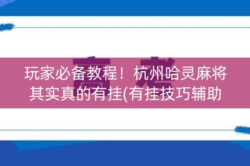 玩家必备教程！杭州哈灵麻将其实真的有挂(有挂技巧辅助器)