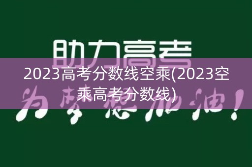 2023高考分数线空乘(2023空乘高考分数线)