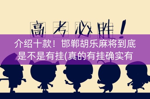 介绍十款！邯郸胡乐麻将到底是不是有挂(真的有挂确实有挂)