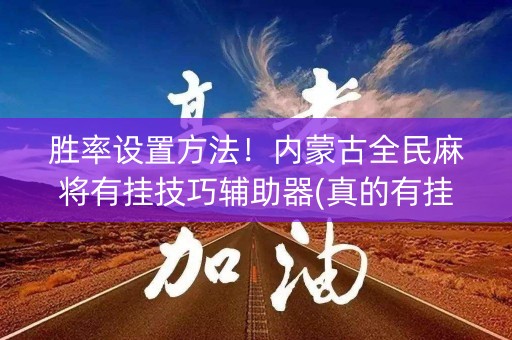 胜率设置方法！内蒙古全民麻将有挂技巧辅助器(真的有挂)