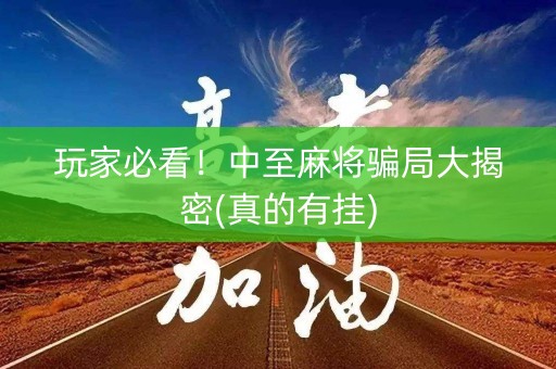 玩家必看！中至麻将骗局大揭密(真的有挂)