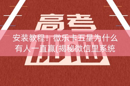 安装教程！微乐卡五星为什么有人一直赢(揭秘微信里系统发好牌)