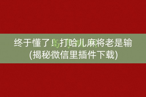 终于懂了！打哈儿麻将老是输(揭秘微信里插件下载)
